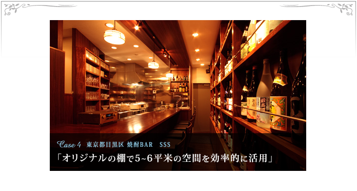 Case4　東京都目黒区　焼酎BAR　SSS「オリジナルの棚で5~6平米の空間を効率的に活用」